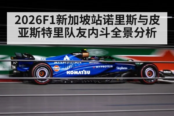2026F1新加坡站诺里斯与皮亚斯特里队友内斗全景分析