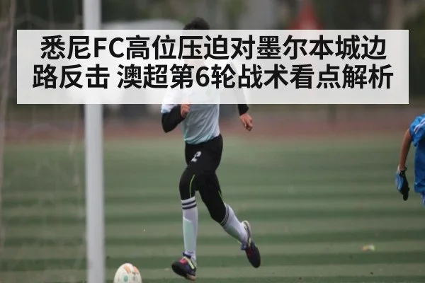 悉尼FC高位压迫对墨尔本城边路反击 澳超第6轮战术看点解析